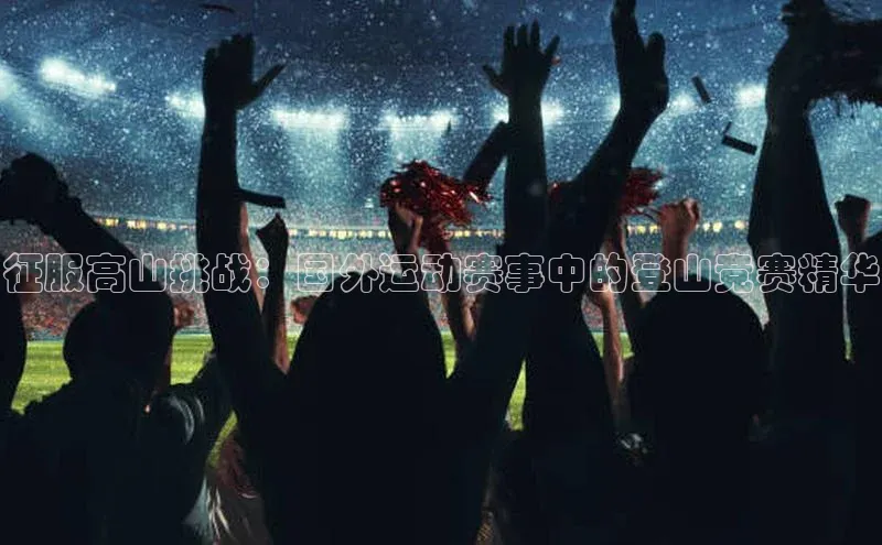 征服高山挑战：国外运动赛事中的登山竞赛精华